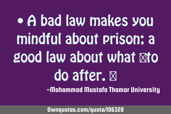 • A bad law makes you mindful about prison; a good law about what ‎to do after.‎