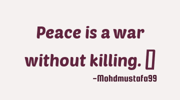 Peace is a war without killing. ‎