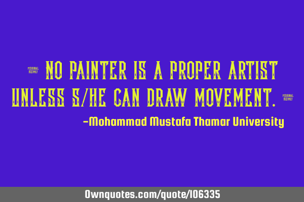 • No painter is a proper artist unless s/he can draw movement.‎