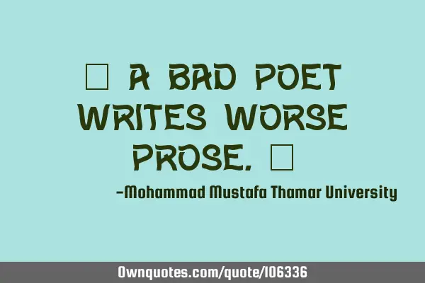 • A bad poet writes worse prose.‎
