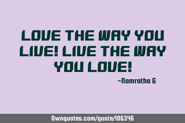 Love the Way You Live! Live the Way You Love!
