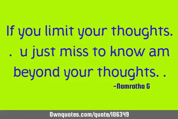If you limit your thoughts.. u just miss to know am beyond your