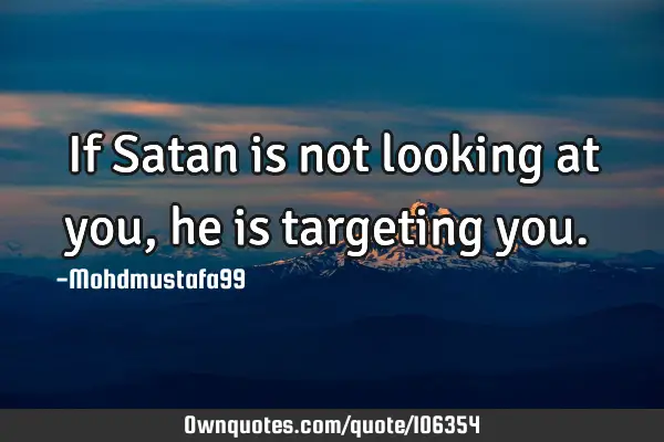 • If Satan is not looking at you, he is targeting you.‎