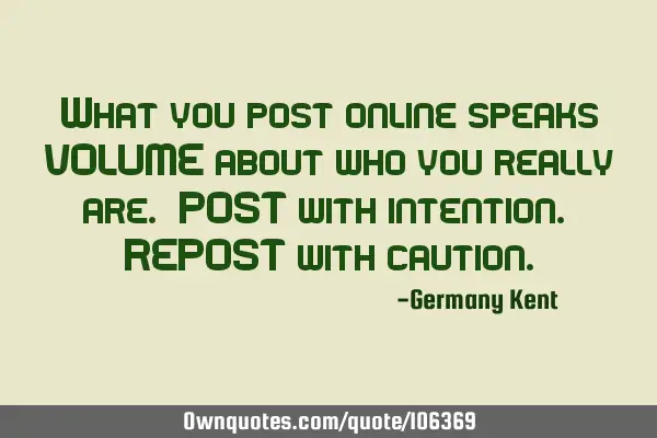 What you post online speaks VOLUME about who you really are. POST with intention. REPOST with