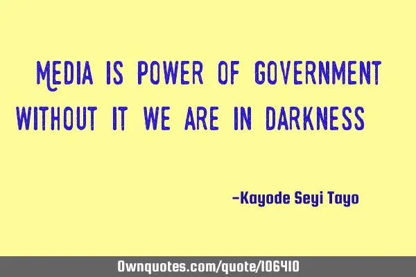 Media is power of government without it we are in