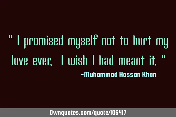 " I promised myself not to hurt my love ever. I wish I had meant it."
