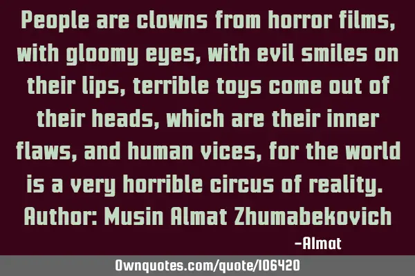 People are clowns from horror films, with gloomy eyes, with evil smiles on their lips, terrible