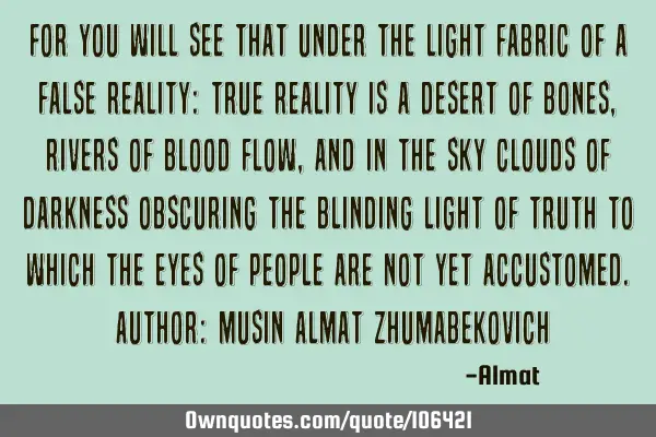 For you will see that under the light fabric of a false reality: true reality is a desert of bones,
