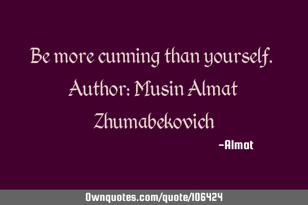 Be more cunning than yourself. Author: Musin Almat Z