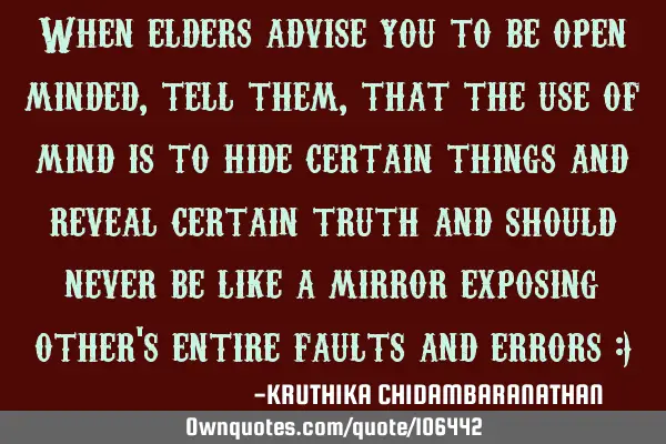 When elders advise you to be open minded,tell them,that the use of mind is to hide certain things