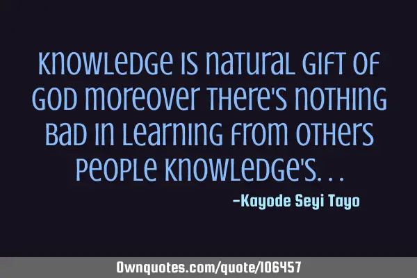 Knowledge is natural gift of God moreover there