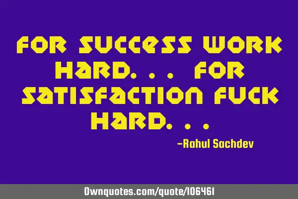 For Success Work Hard... For Satisfaction Fuck H