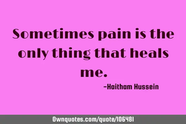 Sometimes pain is the only thing that heals