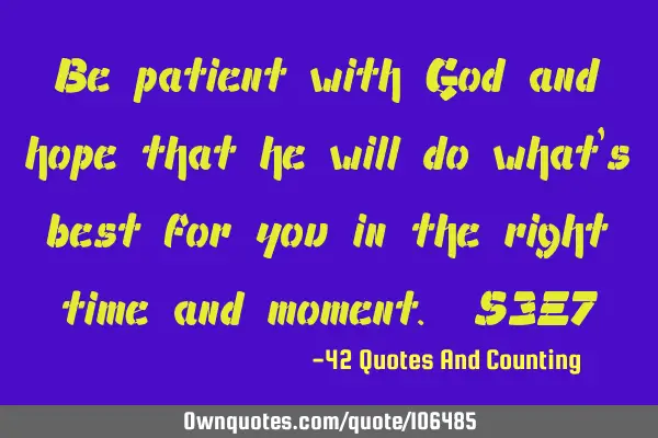 Be patient with God and hope that he will do what