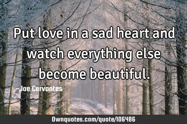 Put love in a sad heart and watch everything else become