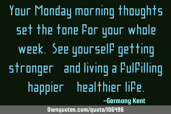 Your Monday morning thoughts set the tone for your whole week. See yourself getting stronger, and