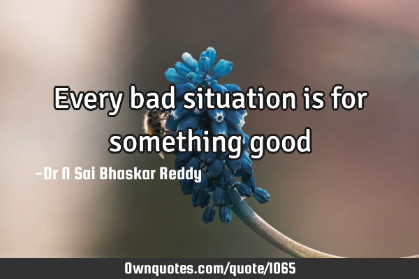 Every bad situation is for something