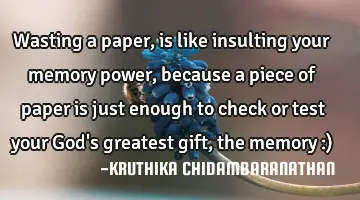 Wasting a paper,is like insulting your memory power,because a piece of paper is just enough to
