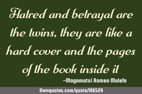 Hatred and betrayal are the twins, they are like a hard cover and the pages of the book inside