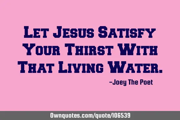 Let Jesus Satisfy Your Thirst With That Living W