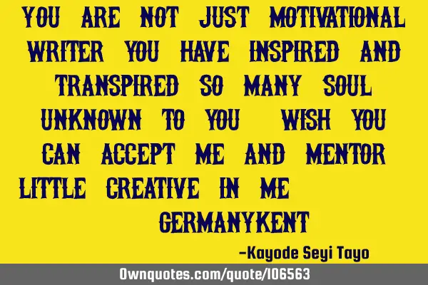 You are not just motivational writer you have inspired and transpired so many soul unknown to you;
