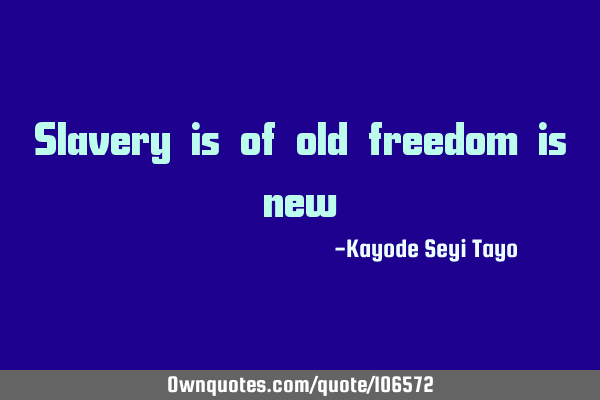 Slavery is of old freedom is