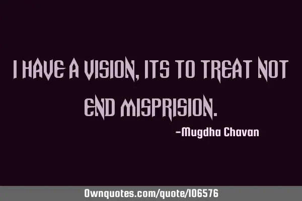 I have a vision, its to treat not end