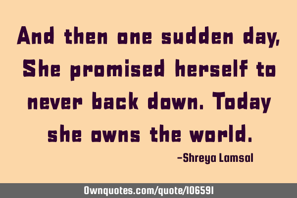 And then one sudden day,She promised herself to never back down.Today she owns the