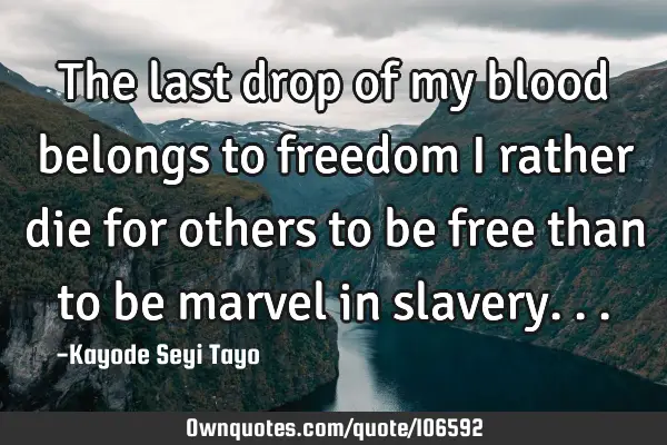 The last drop of my blood belongs to freedom I rather die for others to be free than to be marvel