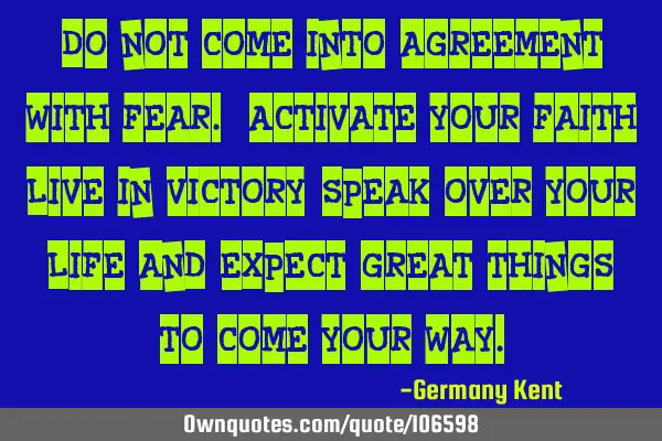 Do not come into agreement with fear. Activate your faith, live in victory, speak over your life