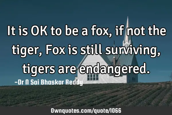 It is OK to be a fox, if not the tiger, Fox is still surviving, tigers are