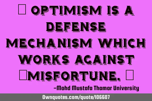 • Optimism is a defense mechanism which works against ‎misfortune.‎