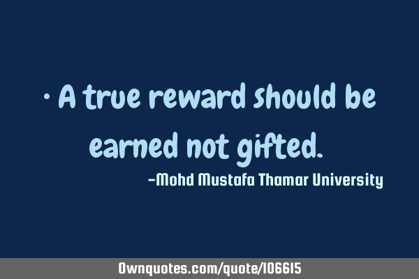 • A true reward should be earned not gifted.‎