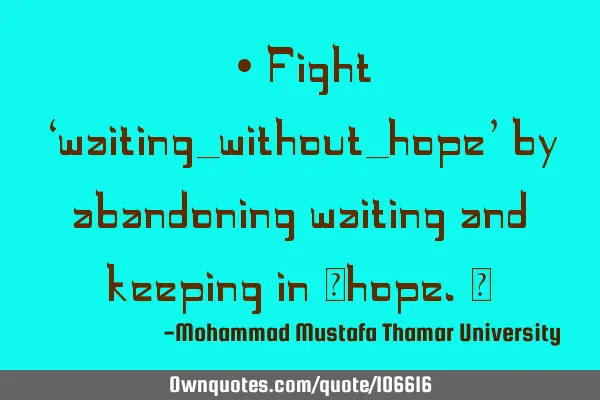 • Fight ‘waiting_without_hope’ by abandoning waiting and keeping in ‎hope.‎