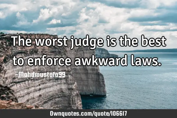 • The worst judge is the best to enforce awkward laws.‎