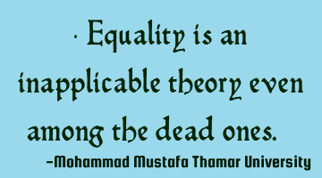 Equality is an inapplicable theory even among the dead ones. ‎