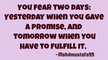 You fear two days: Yesterday when you gave a promise, and ‎tomorrow when you have to fulfill it. 