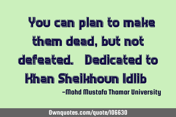 • You can plan to make them dead, but not defeated. (Dedicated to ‎Khan_Sheikhoun_Idlib) ‎