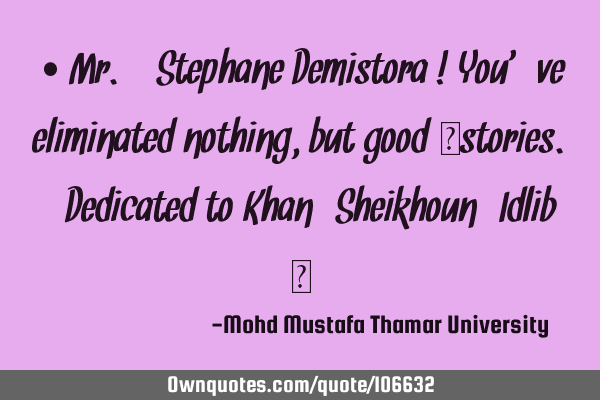 • Mr. Stephane Demistora ! You’ve eliminated nothing, but good ‎stories. (Dedicated to Khan_S
