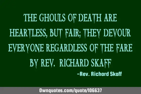 The Ghouls of death are heartless, but fair; they devour everyone regardless of the fare By Rev. R