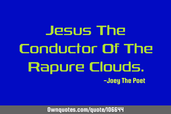 Jesus The Conductor Of The Rapure C