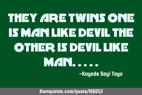 THEY ARE TWINS ONE IS MAN LIKE DEVIL THE OTHER IS DEVIL LIKE MAN