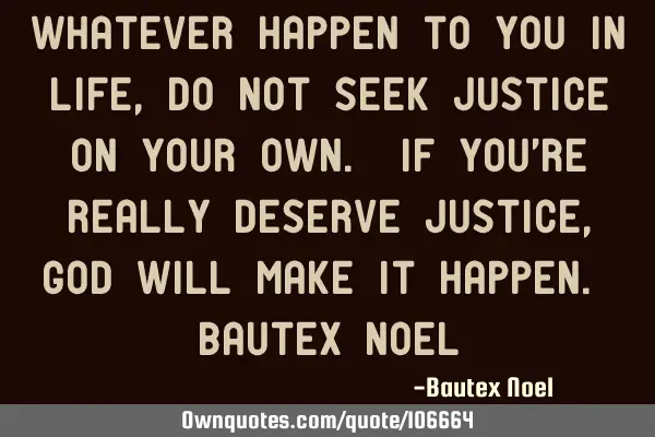 Whatever happen to you in life, do not seek justice on your own. If you