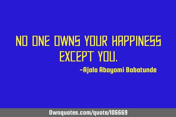 No one owns your happiness except