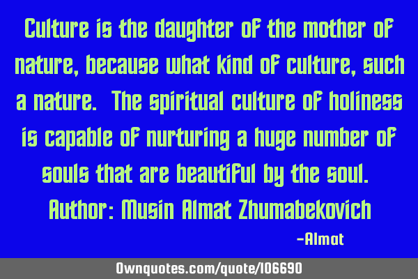 Culture is the daughter of the mother of nature, because what kind of culture, such a nature. The