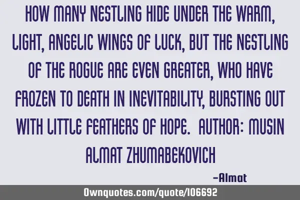 How many nestling hide under the warm, light, angelic wings of luck, but the nestling of the rogue