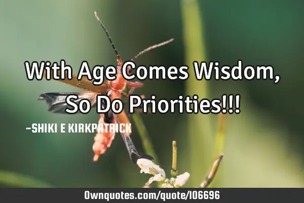 With Age Comes Wisdom, So Do Priorities!!!