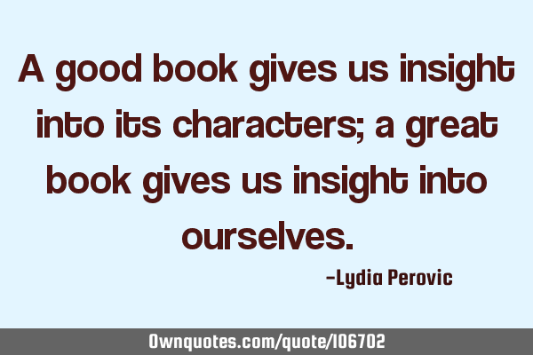 A good book gives us insight into its characters; a great book gives us insight into