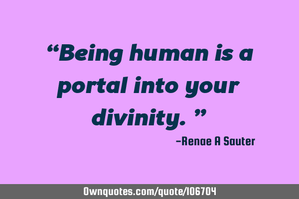 “Being human is a portal into your divinity.”