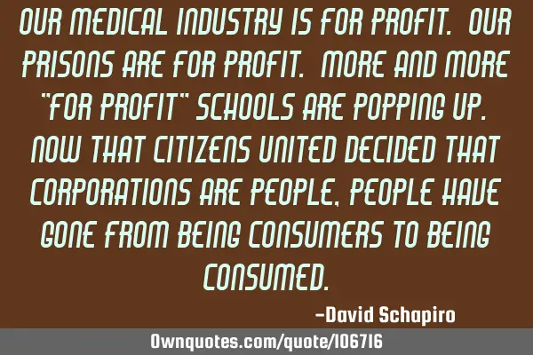 Our medical industry is for profit. Our prisons are for profit. More and more "for profit" schools